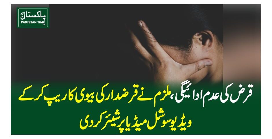 قرض کی عدم ادائیگی، ملزم نے قرضدار کی بیوی کا ریپ کر کے ویڈیو سوشل میڈیا پر شیئرکردی