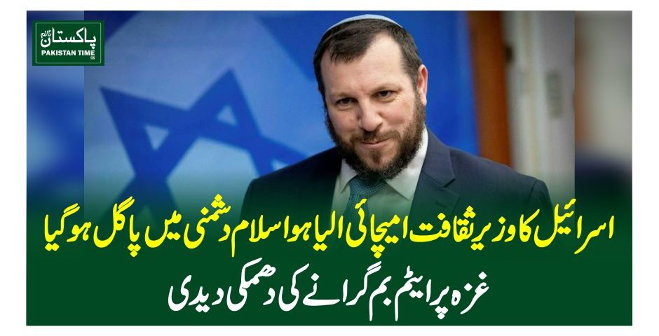 اسرائیل کا وزیر ثقافت امیچائی الیاہو اسلام دشمنی میں پاگل ہو گیا، غزہ پر ایٹم بم گرانے کی دھمکی دے دی