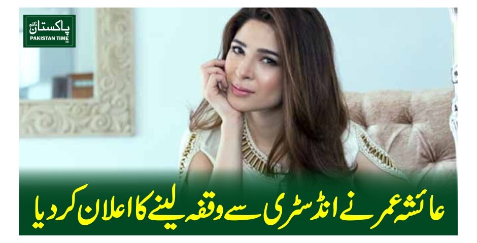 عائشہ عمر نے انڈسٹری سے وقفہ لینے کا اعلان کردیا