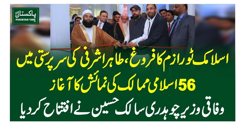 اسلامک ٹور ازم کا فروغ، طاہر اشرفی کی سرپرستی میں 56 اسلامی ممالک کی نمائش کا آغاز، وفاقی وزیر چوہدری سالک حسین نے افتتاح کر دیا